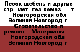 Песок щебень и другие стр. мат. газ-камаз(5-15т) - Новгородская обл., Великий Новгород г. Строительство и ремонт » Материалы   . Новгородская обл.,Великий Новгород г.